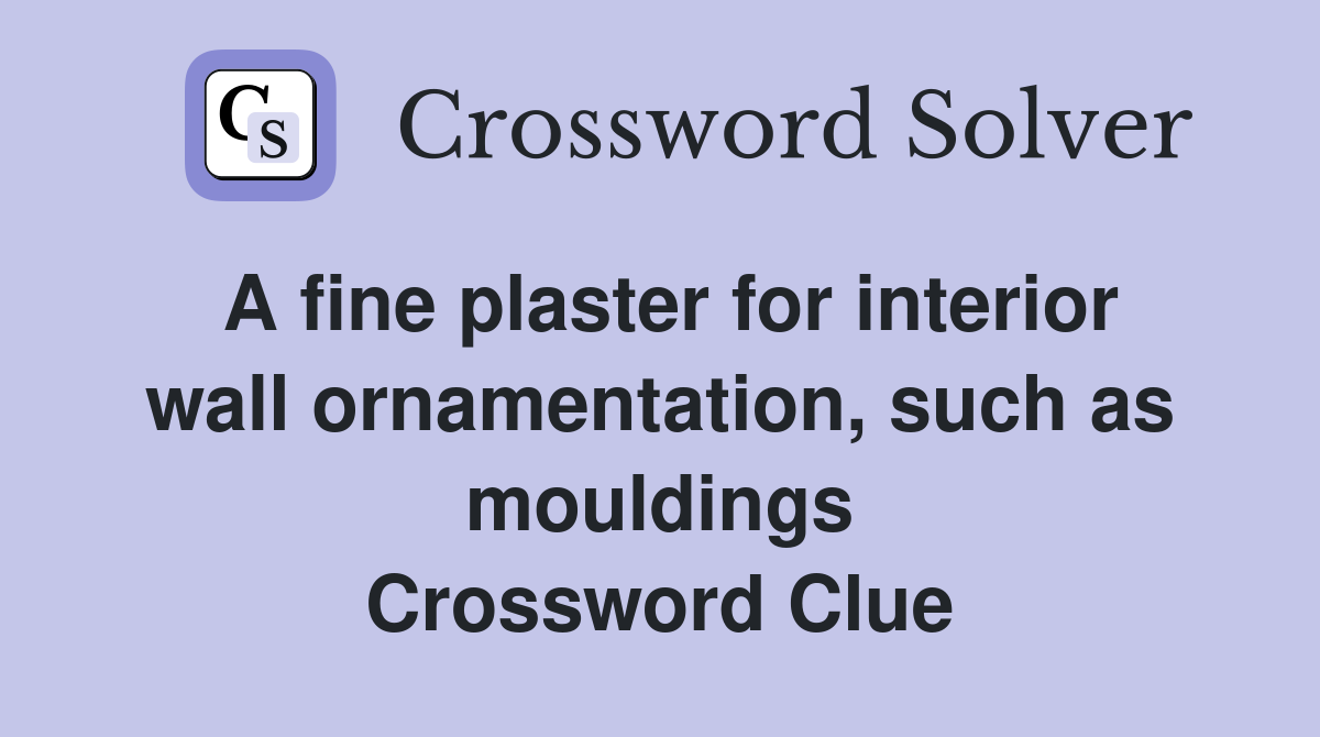 A fine plaster for interior wall ornamentation, such as mouldings Crossword Clue