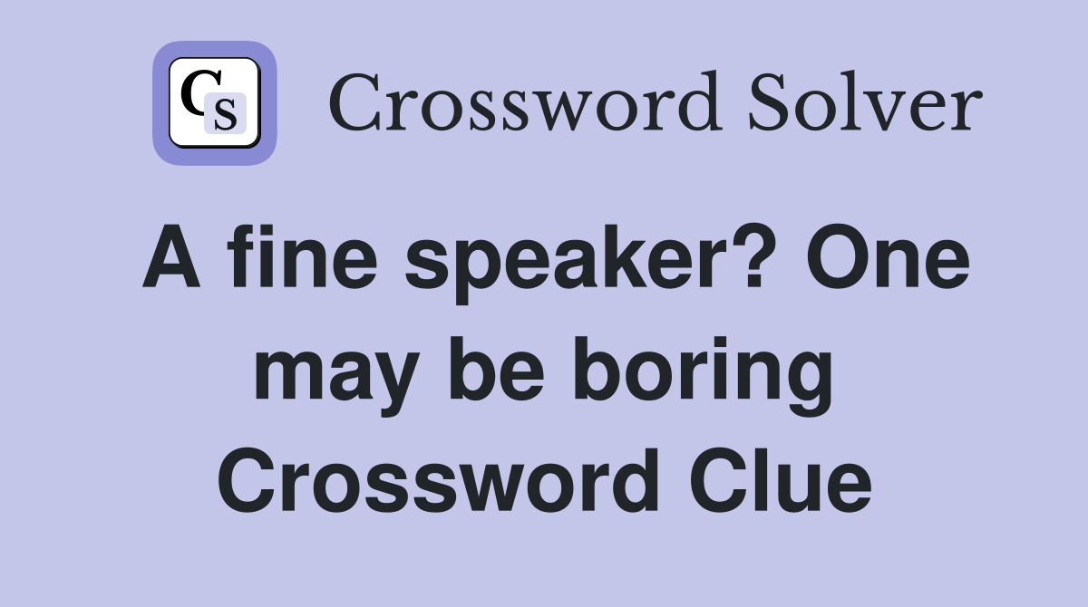 A fine speaker? One may be boring Crossword Clue