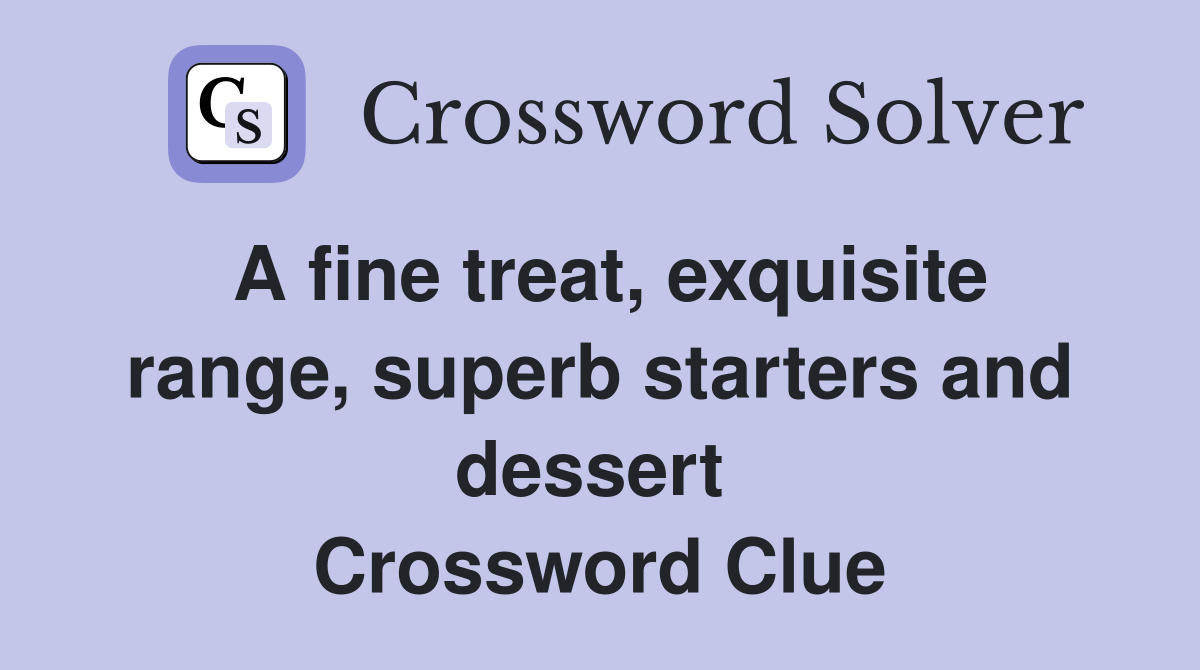 A fine treat, exquisite range, superb starters and dessert  Crossword Clue