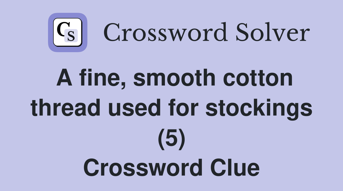 A fine, smooth cotton thread used for stockings (5) Crossword Clue