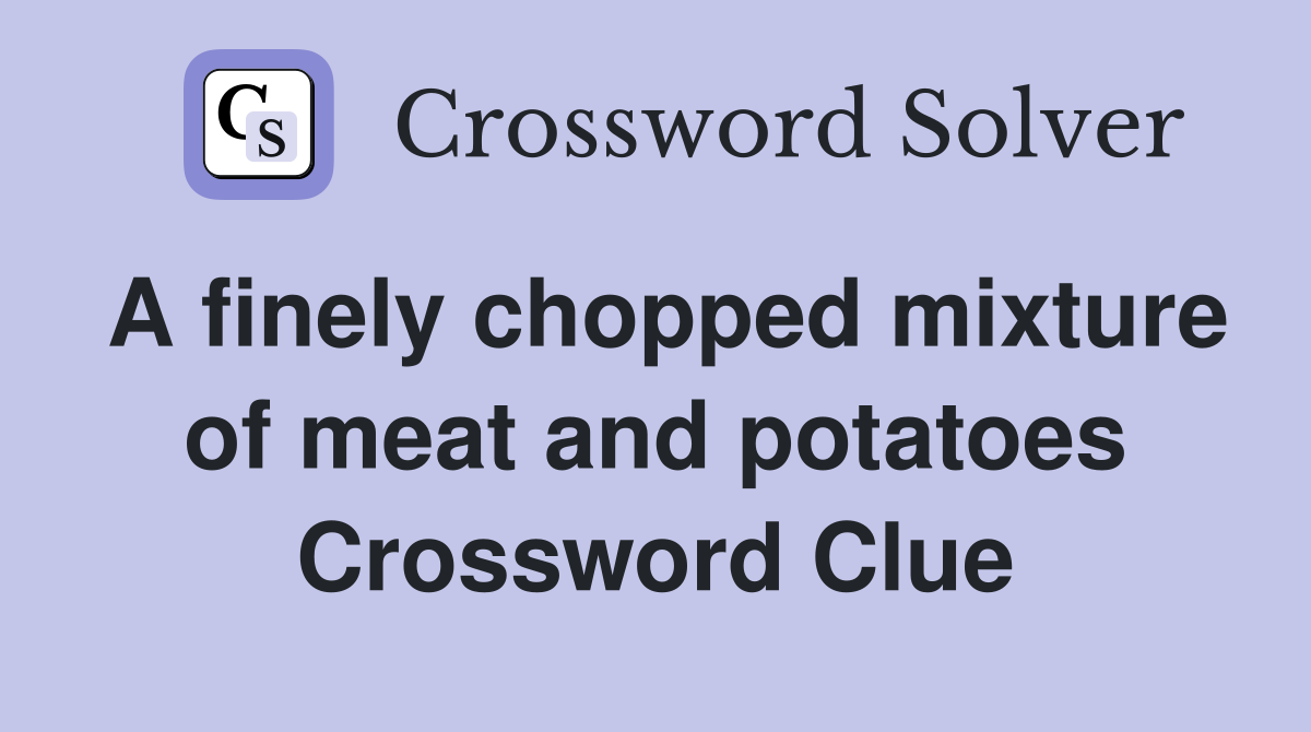 A finely chopped mixture of meat and potatoes Crossword Clue