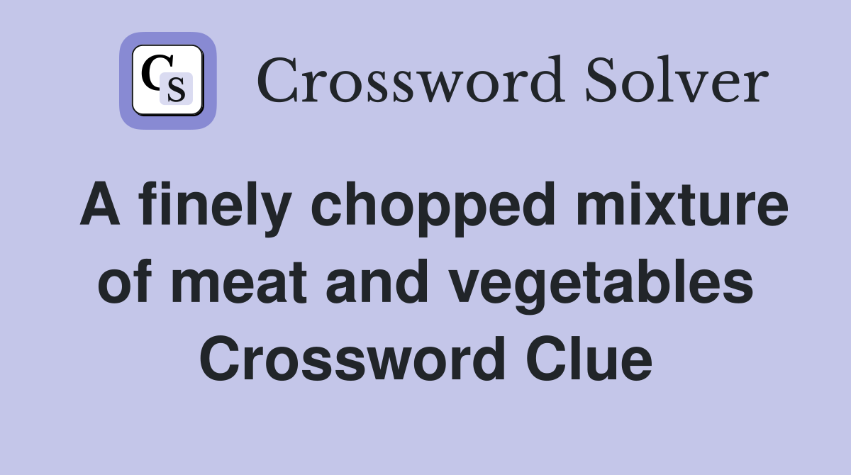 A finely chopped mixture of meat and vegetables Crossword Clue