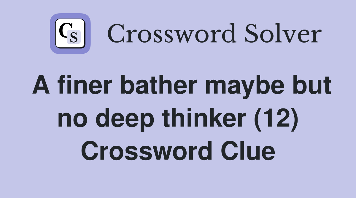 A finer bather maybe but no deep thinker (12) Crossword Clue