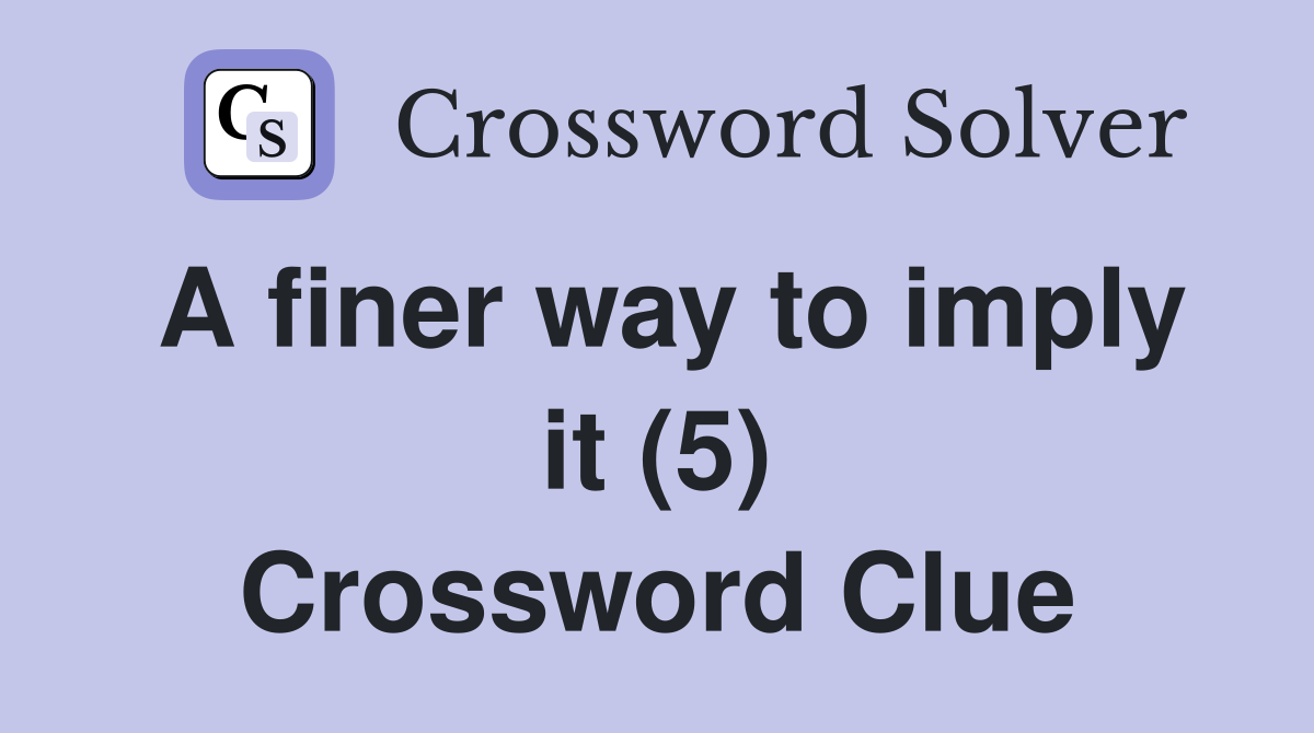A finer way to imply it (5) Crossword Clue