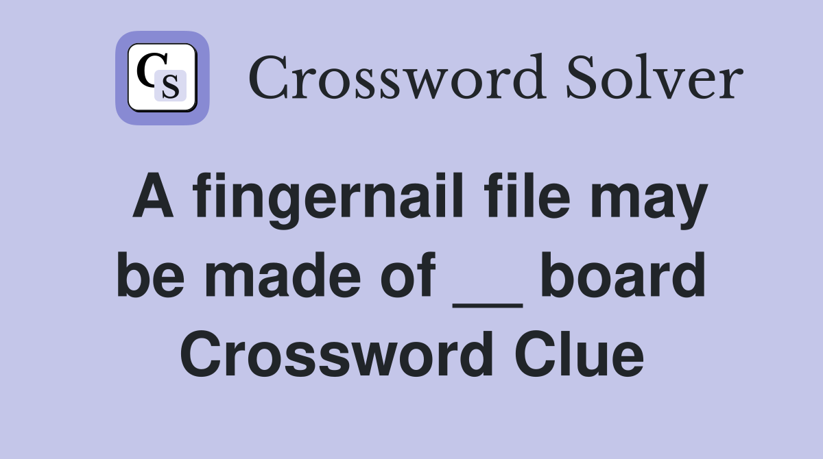 A fingernail file may be made of __ board Crossword Clue