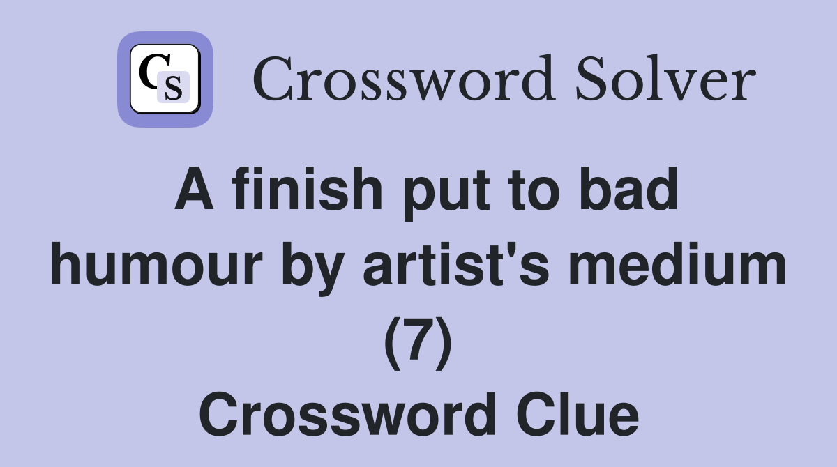 A finish put to bad humour by artist's medium (7) Crossword Clue