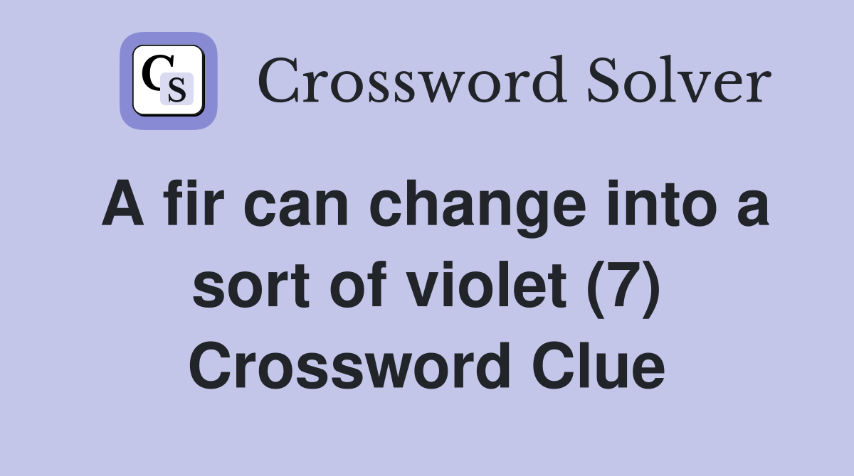 A fir can change into a sort of violet (7) Crossword Clue