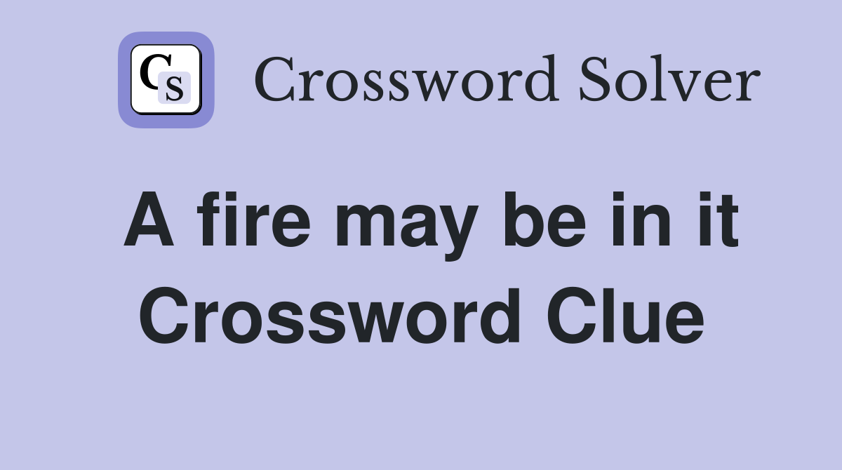A fire may be in it Crossword Clue