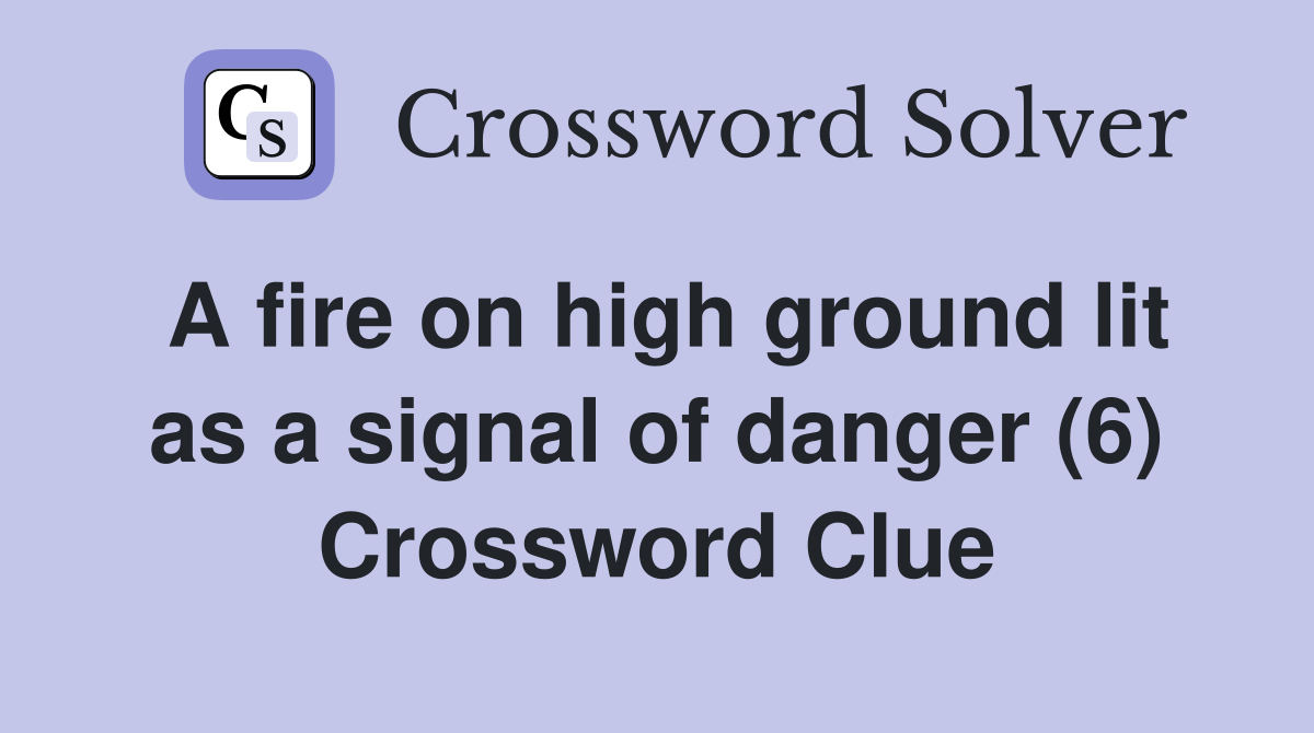 A fire on high ground lit as a signal of danger (6) Crossword Clue