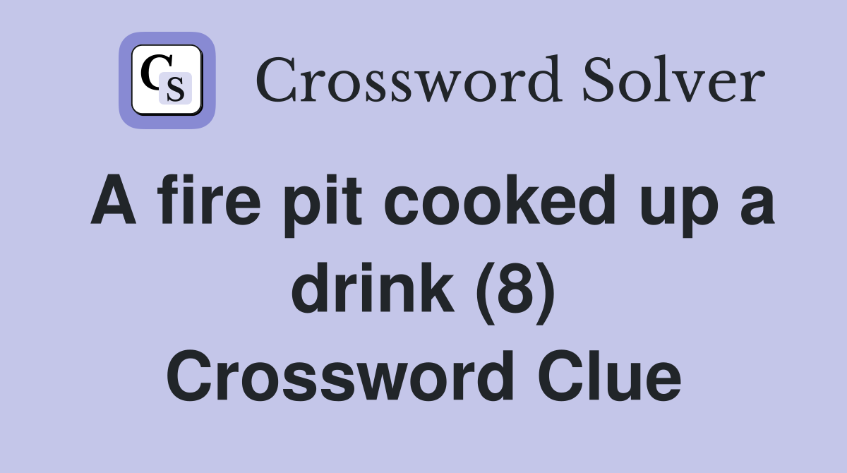 A fire pit cooked up a drink (8) Crossword Clue