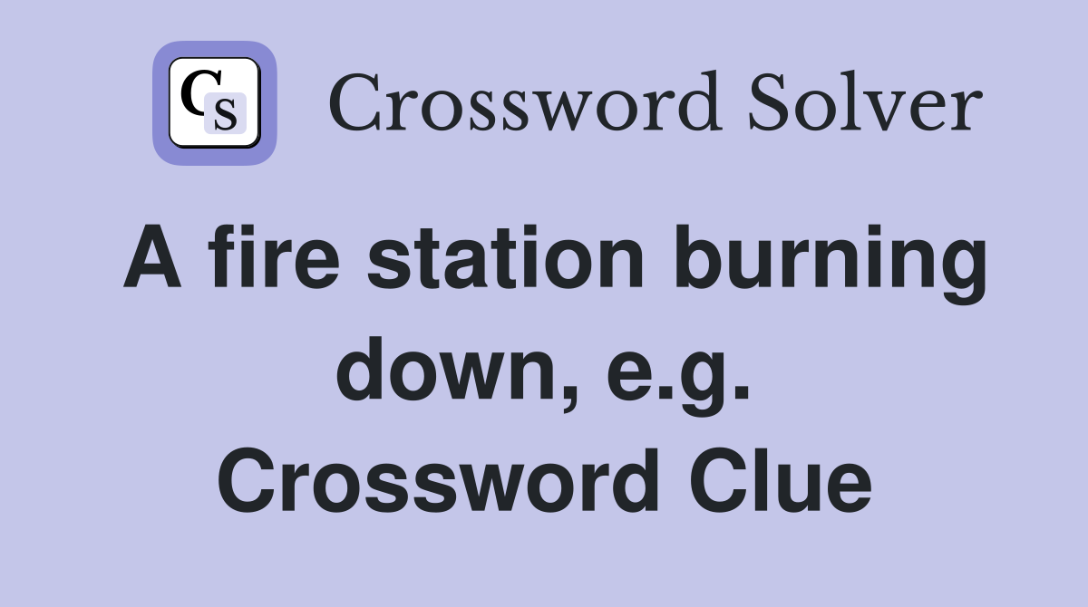 A fire station burning down, e.g. Crossword Clue