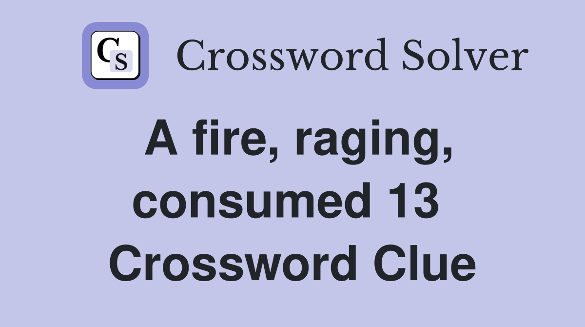 A fire, raging, consumed 13  Crossword Clue
