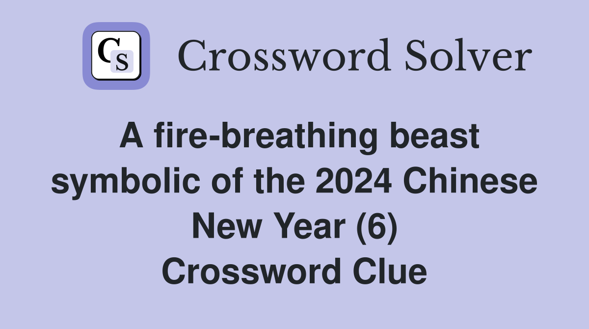A fire-breathing beast symbolic of the 2024 Chinese New Year (6) Crossword Clue
