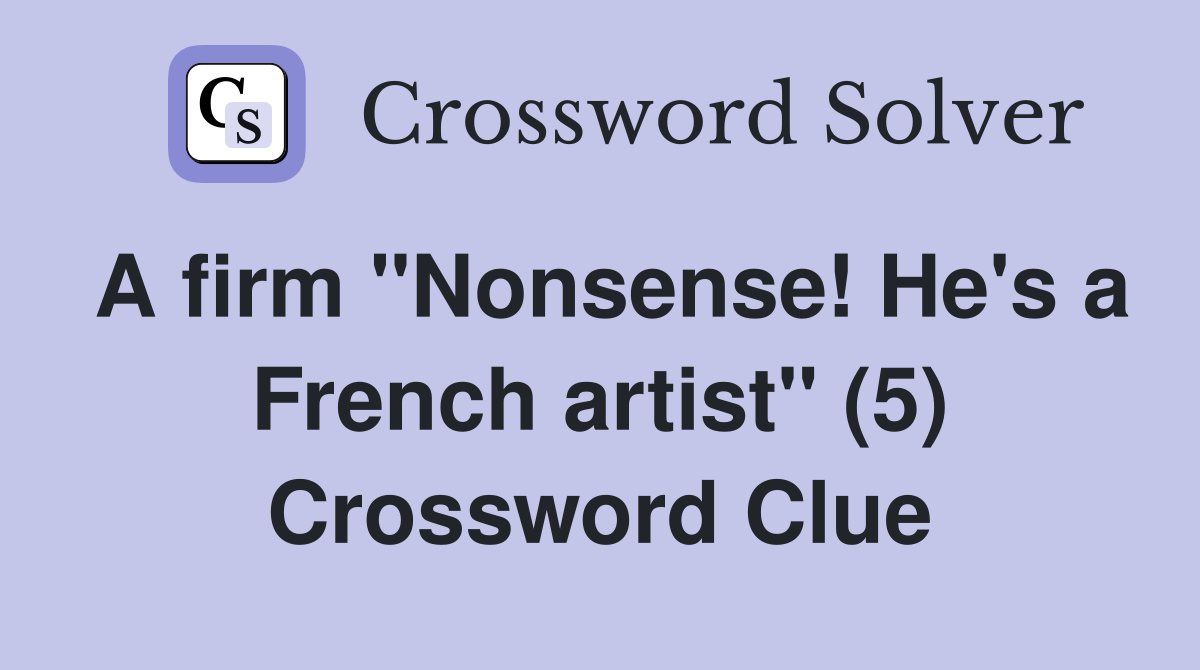 A firm "Nonsense! He's a French artist" (5) Crossword Clue