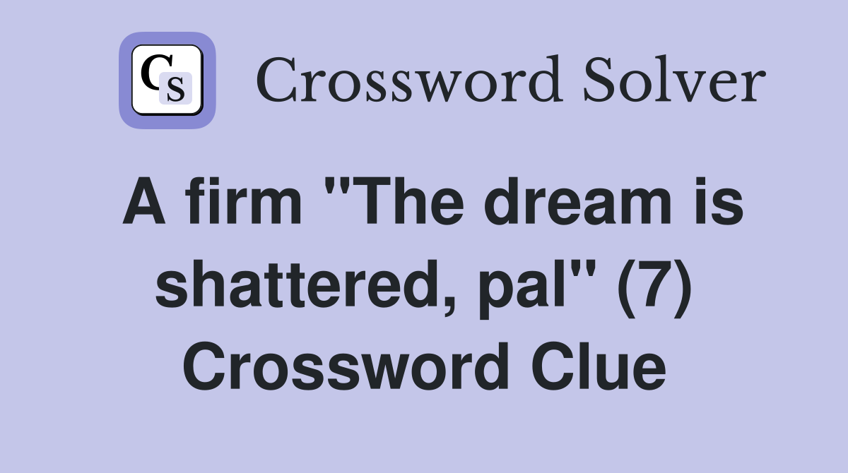 A firm "The dream is shattered, pal" (7) Crossword Clue