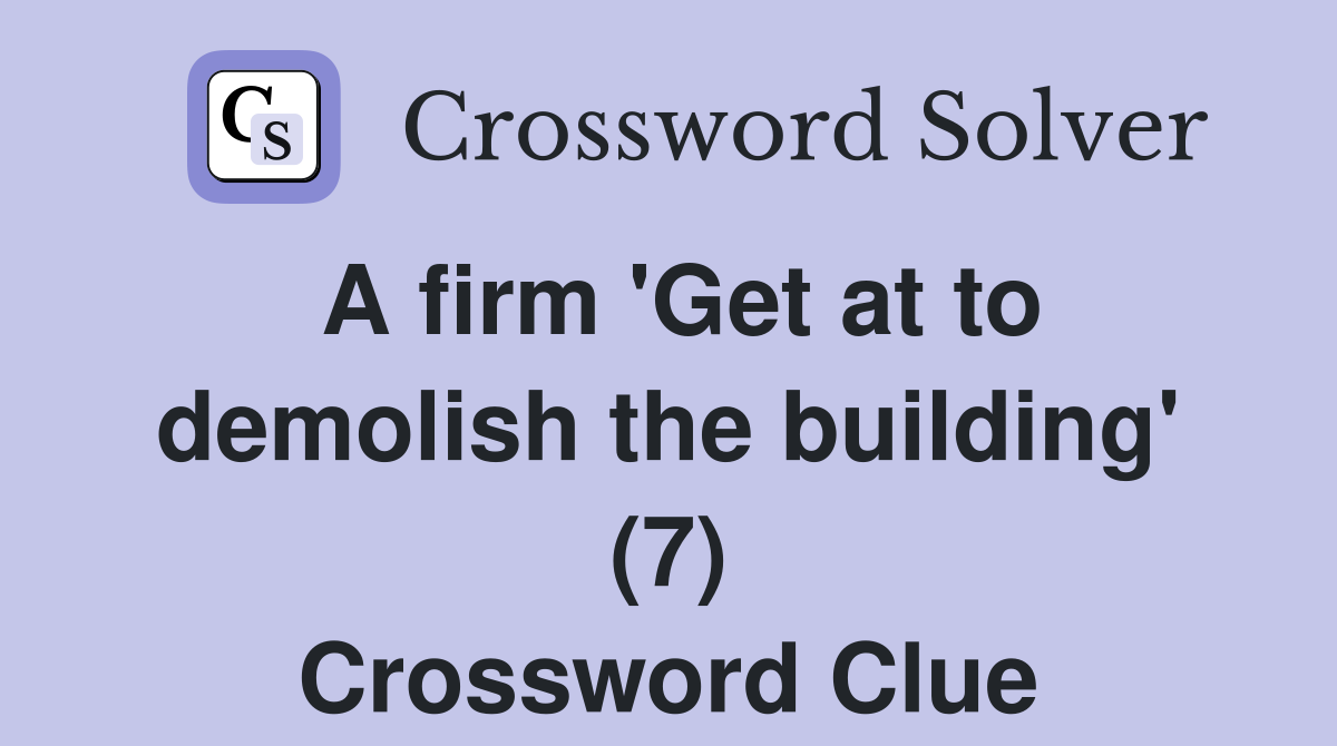 A firm 'Get at to demolish the building' (7) Crossword Clue