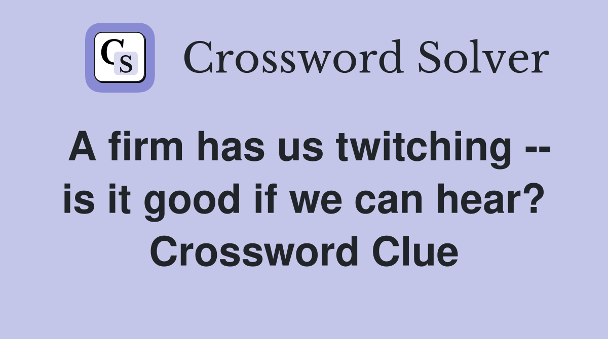 A firm has us twitching -- is it good if we can hear? Crossword Clue