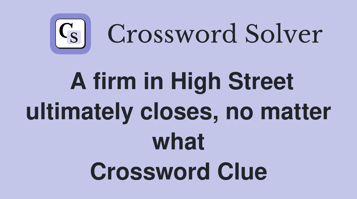 A firm in High Street ultimately closes, no matter what Crossword Clue