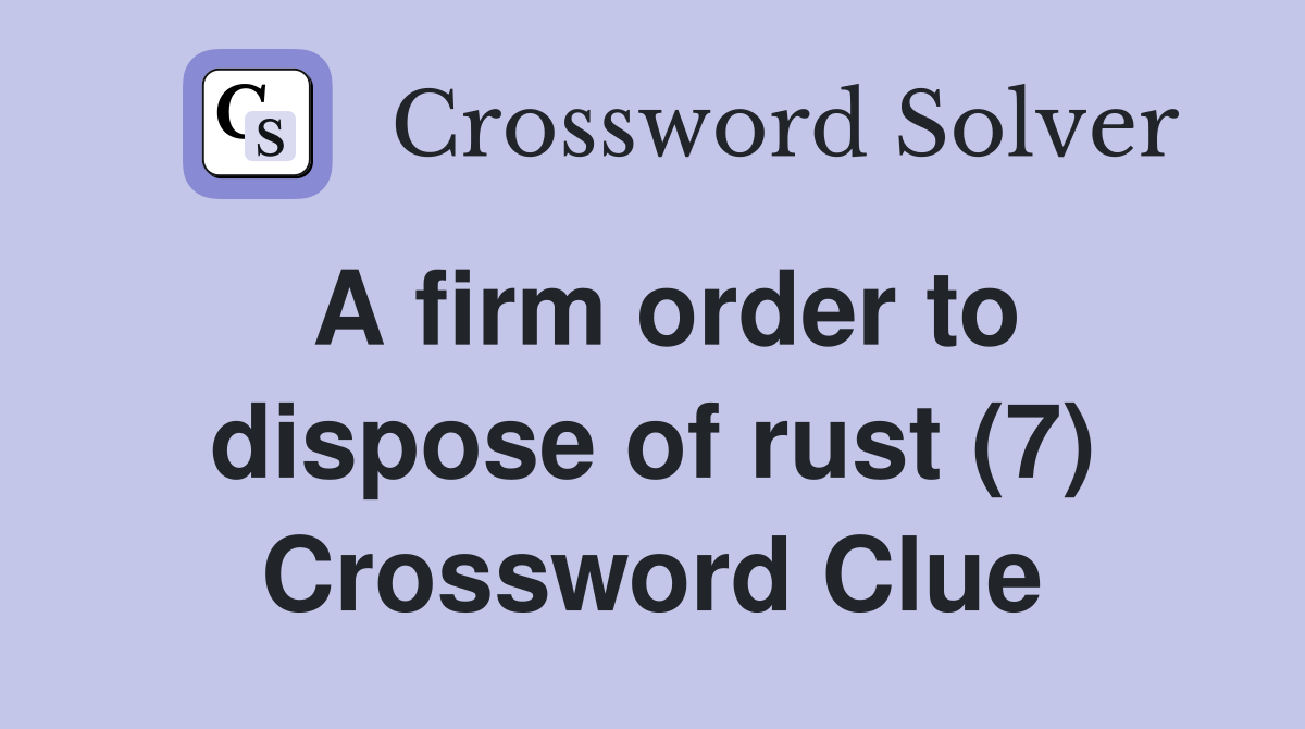 A firm order to dispose of rust (7) Crossword Clue