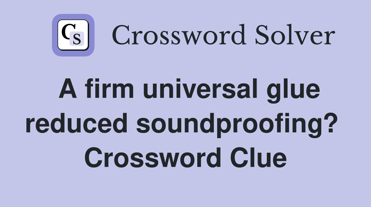 A firm universal glue reduced soundproofing?  Crossword Clue