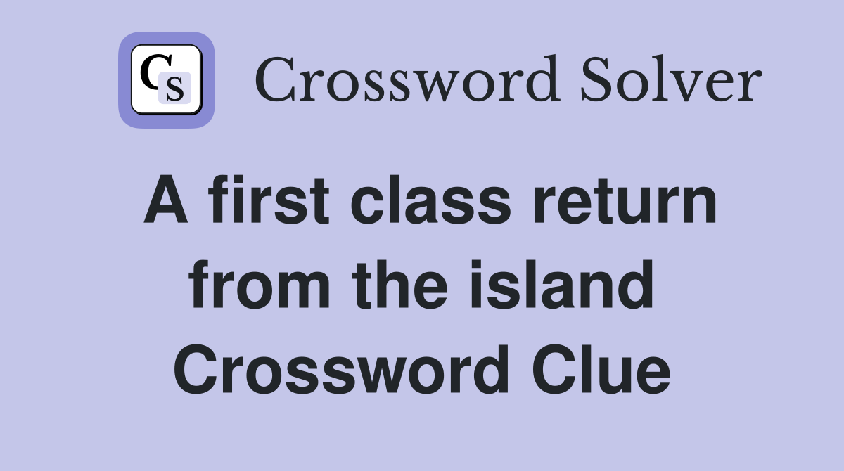 A first class return from the island Crossword Clue