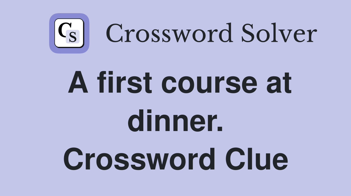 A first course at dinner. Crossword Clue