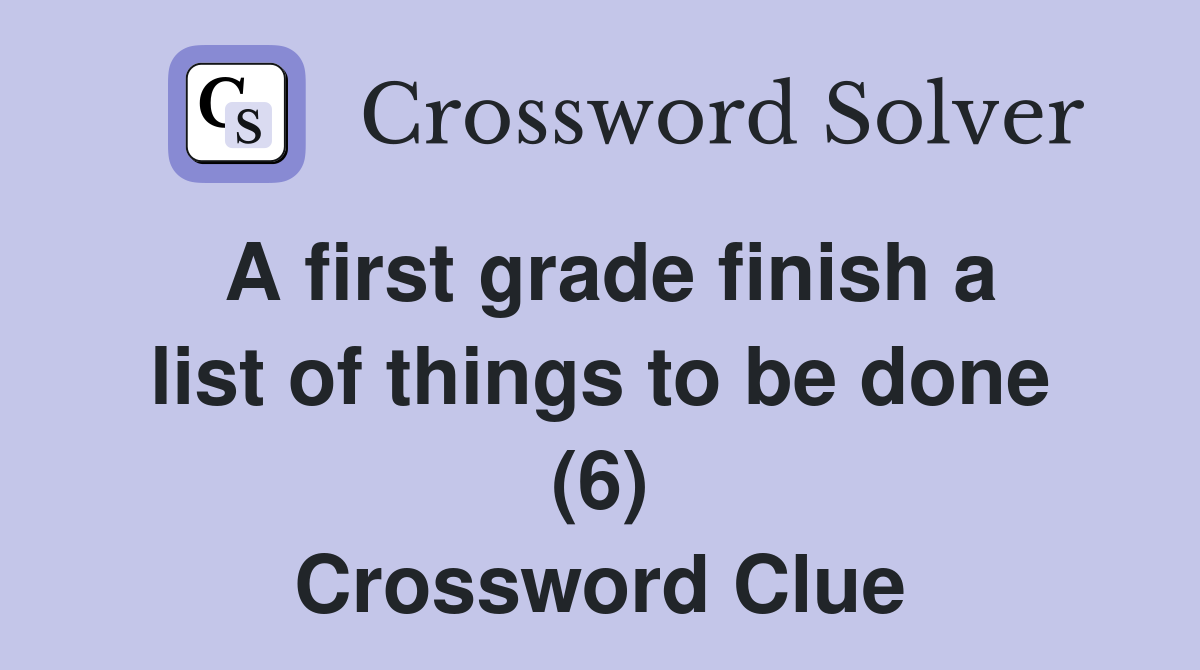 A first grade finish a list of things to be done (6) Crossword Clue