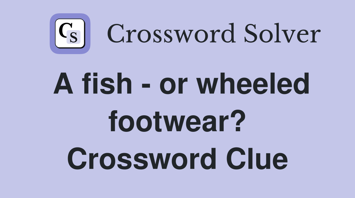A fish - or wheeled footwear? Crossword Clue