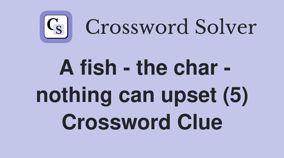 A fish - the char - nothing can upset (5) Crossword Clue