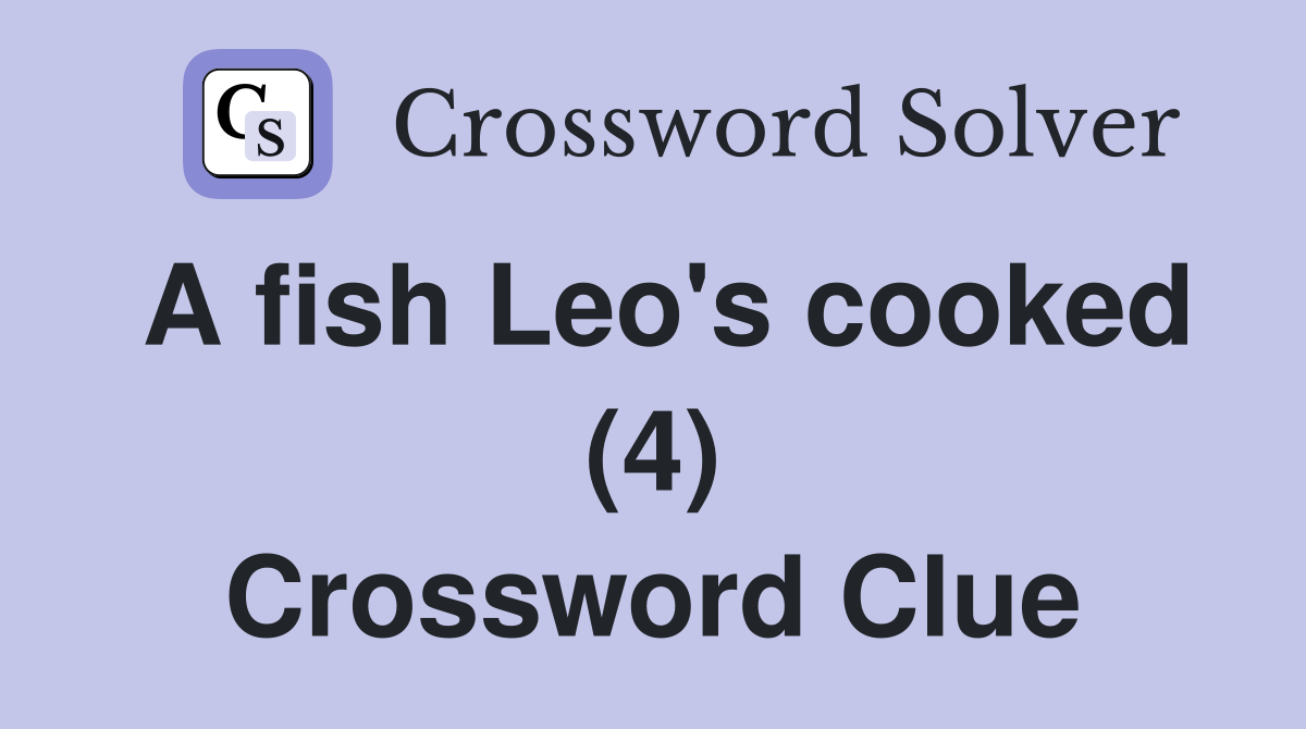 A fish Leo's cooked (4) Crossword Clue