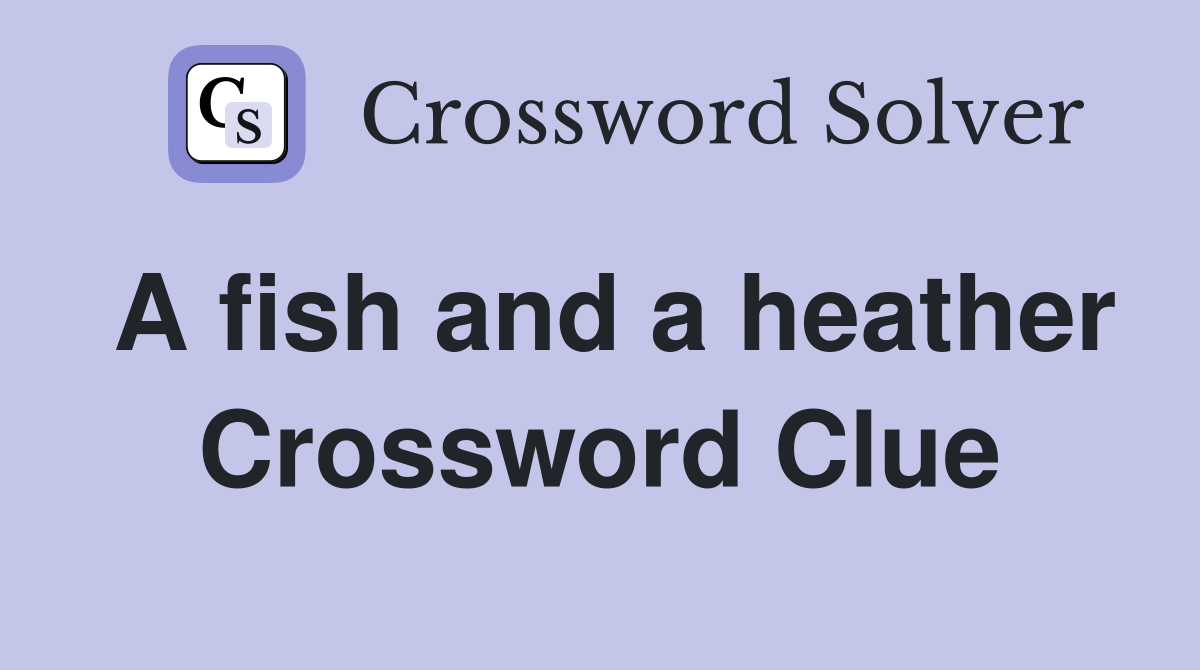 A fish and a heather Crossword Clue