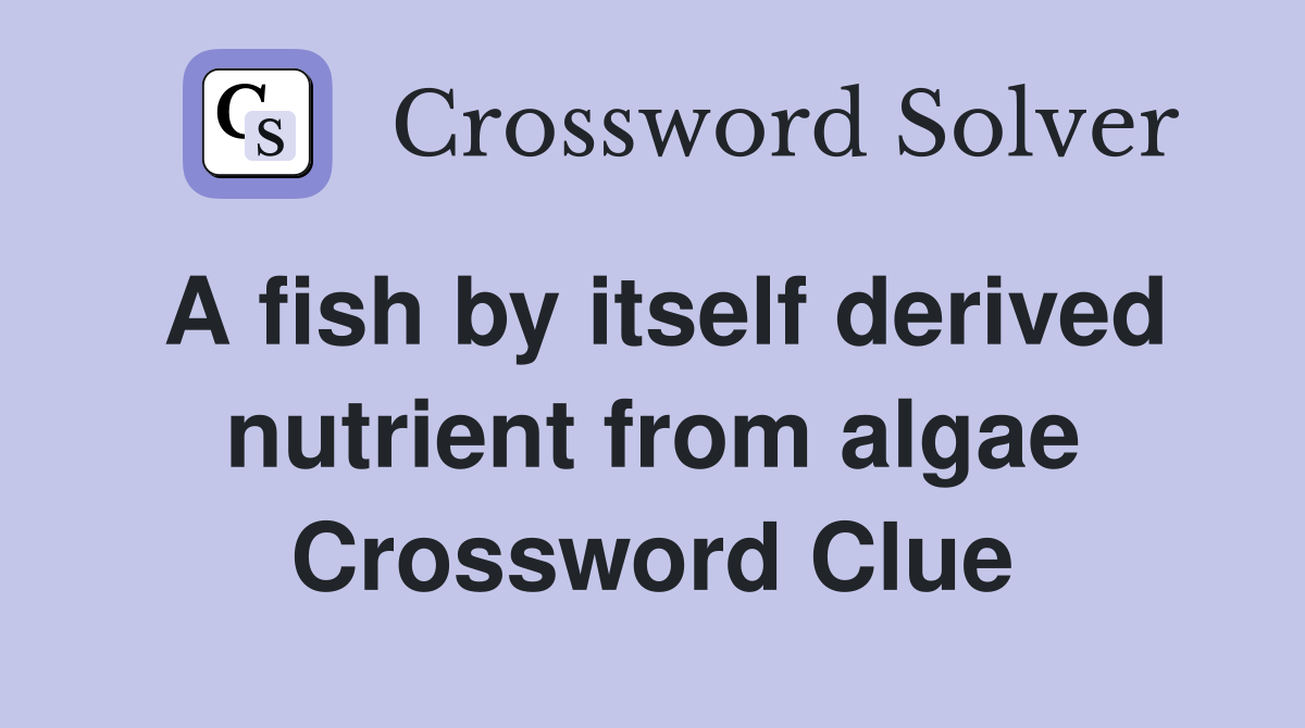 A fish by itself derived nutrient from algae Crossword Clue