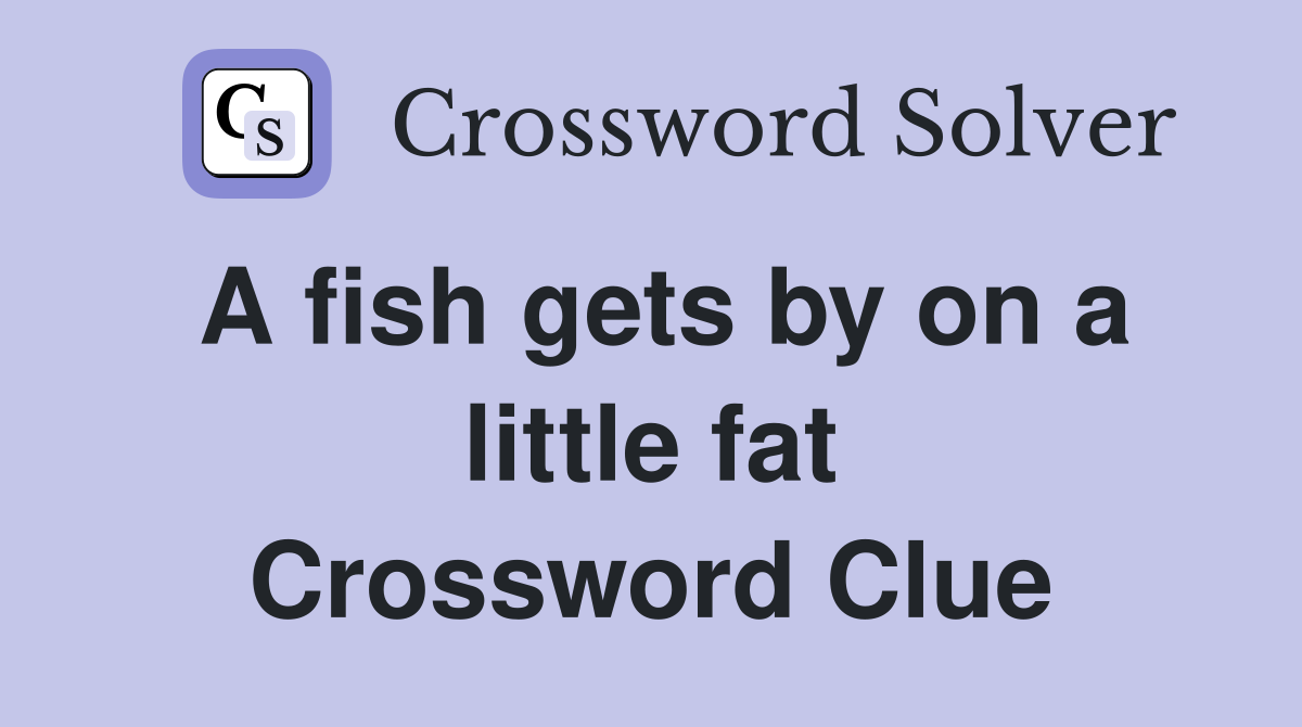 A fish gets by on a little fat Crossword Clue