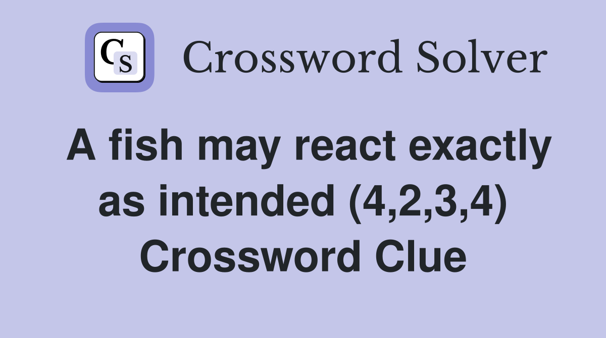 A fish may react exactly as intended (4,2,3,4) Crossword Clue