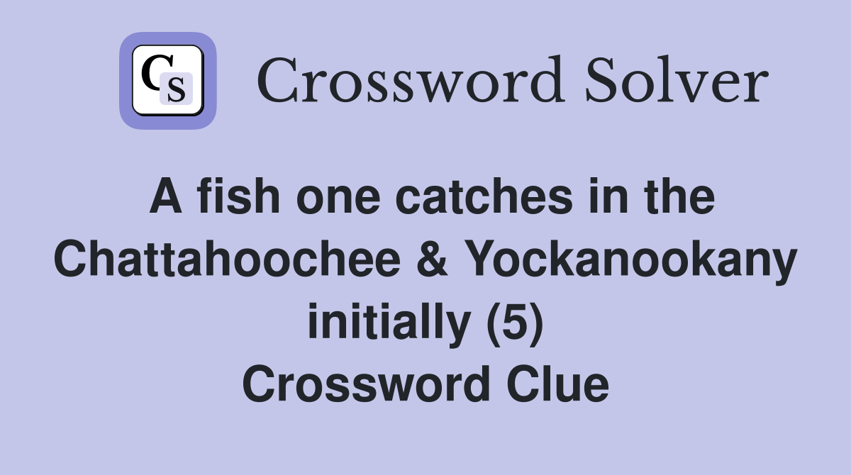 A fish one catches in the Chattahoochee & Yockanookany initially (5) Crossword Clue