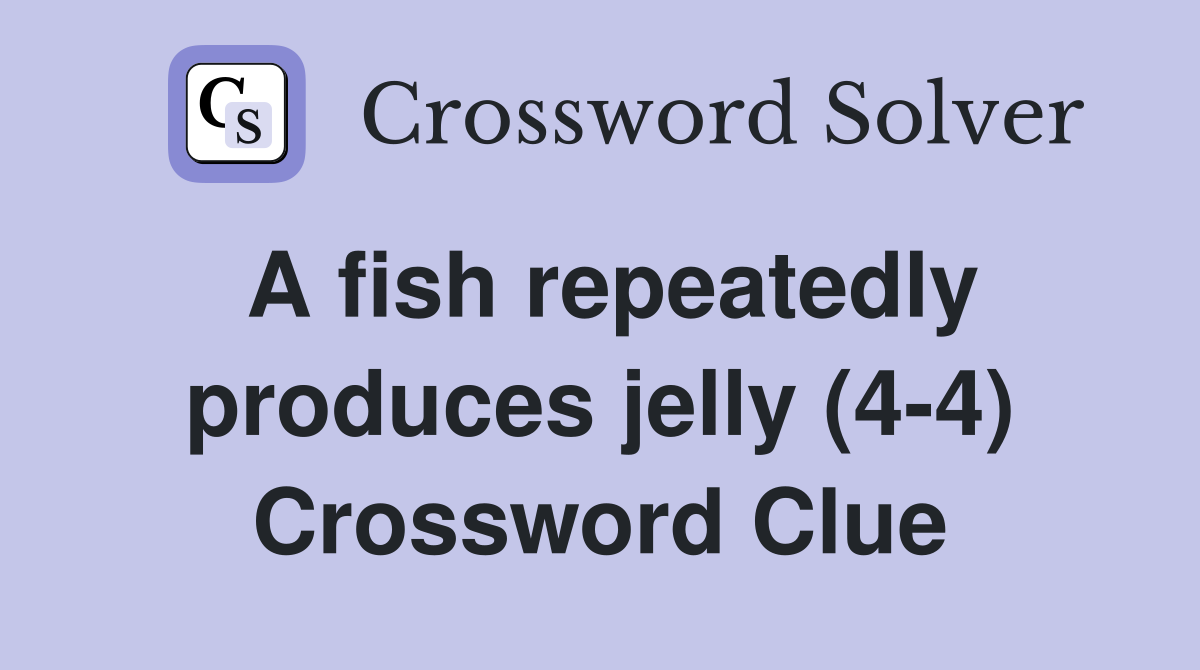 A fish repeatedly produces jelly (4-4) Crossword Clue