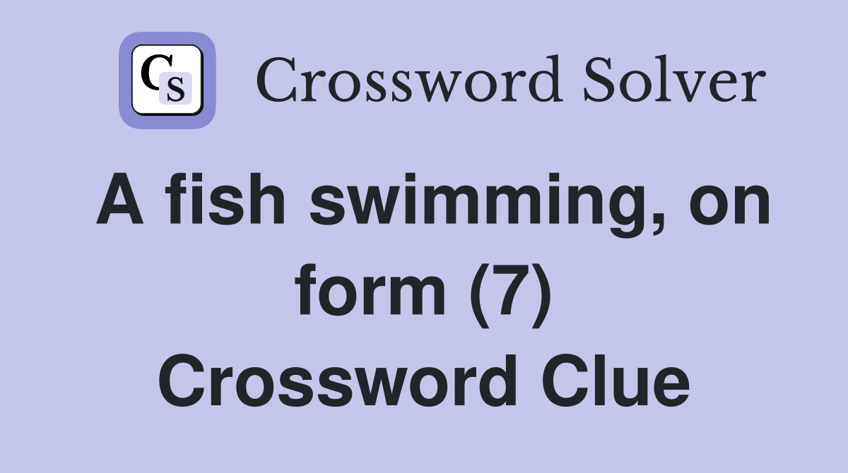 A fish swimming, on form (7) Crossword Clue