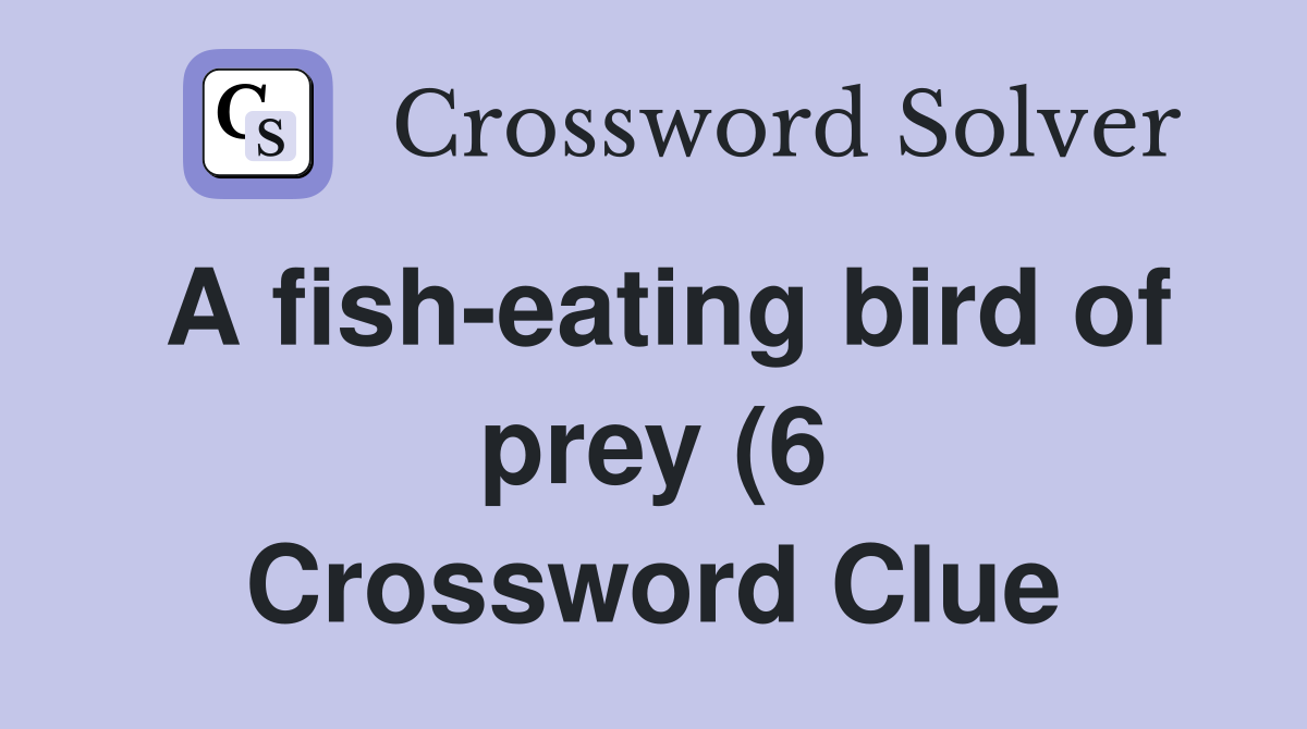 A fish eating bird of prey (6) Crossword Clue Answers Crossword Solver A fish eating bird of prey (6) Crossword Clue Answers Crossword Solver