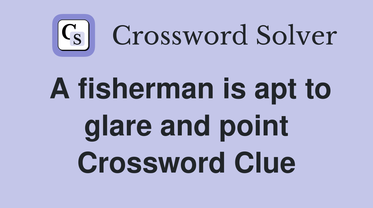 A fisherman is apt to glare and point Crossword Clue