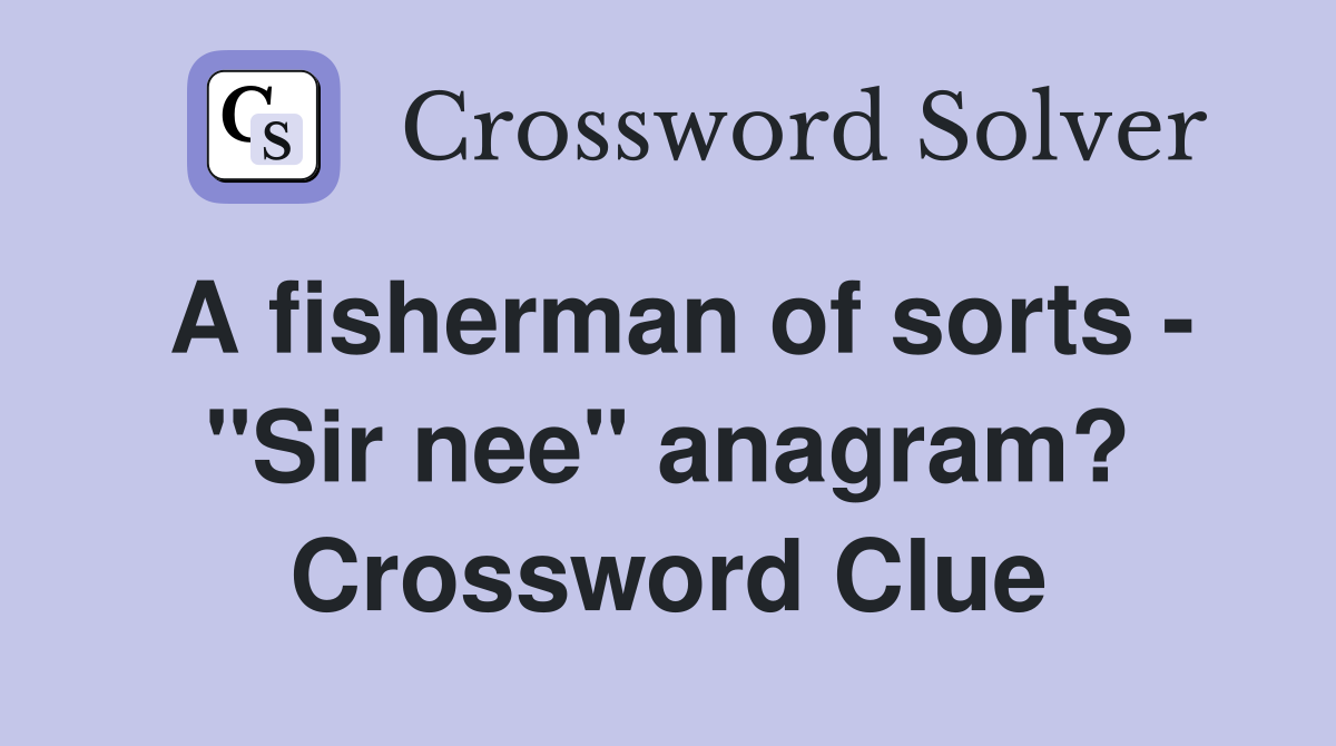 A fisherman of sorts - "Sir nee" anagram? Crossword Clue