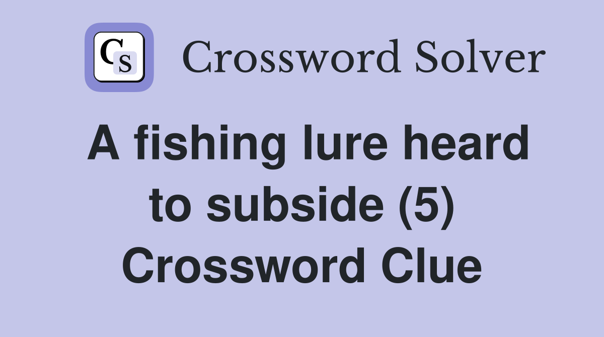 A fishing lure heard to subside (5) Crossword Clue