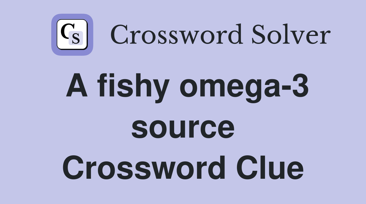 A fishy omega-3 source Crossword Clue