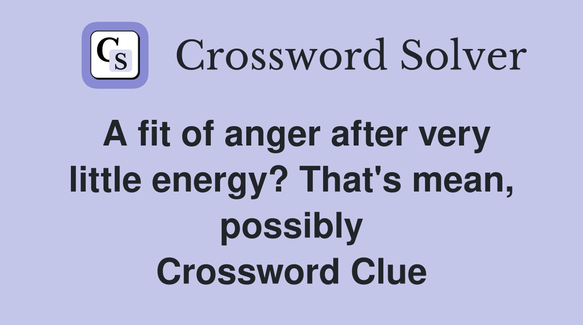 A fit of anger after very little energy? That's mean, possibly Crossword Clue