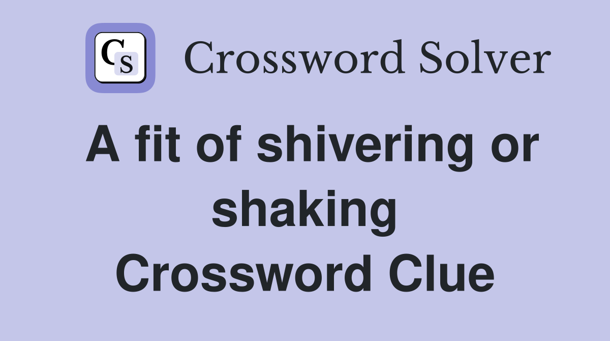 A fit of shivering or shaking Crossword Clue