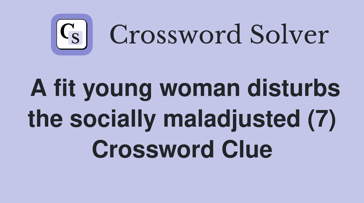 A fit young woman disturbs the socially maladjusted (7) Crossword Clue