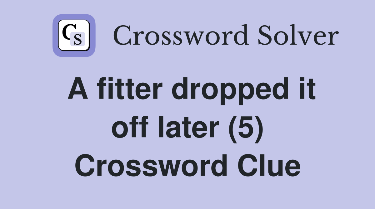 A fitter dropped it off later (5) Crossword Clue