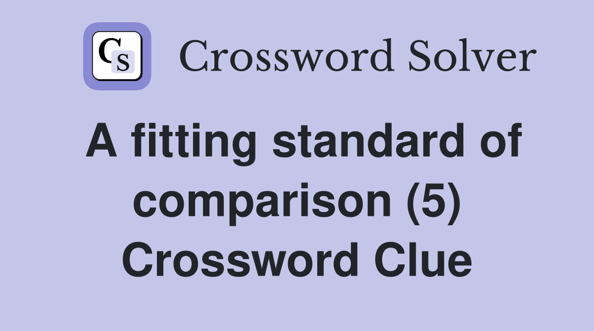 A fitting standard of comparison (5) Crossword Clue