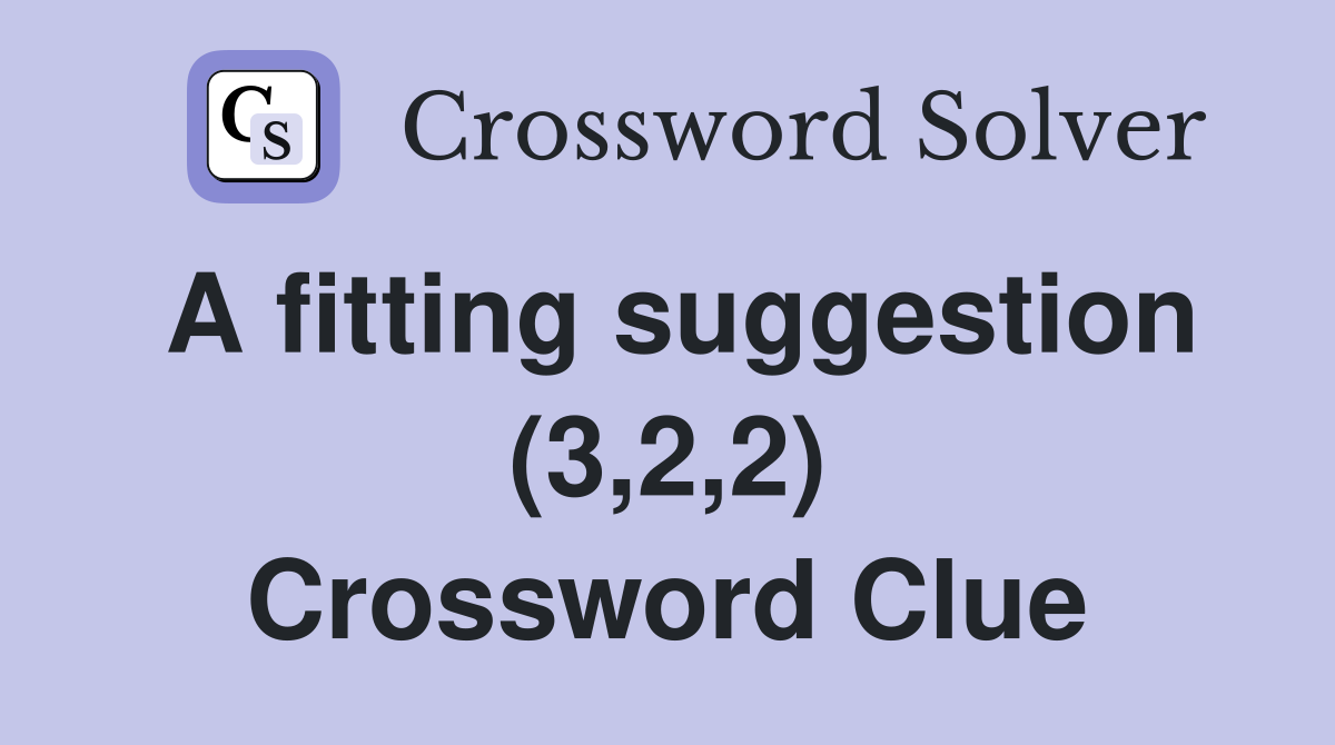 A fitting suggestion (3,2,2) Crossword Clue