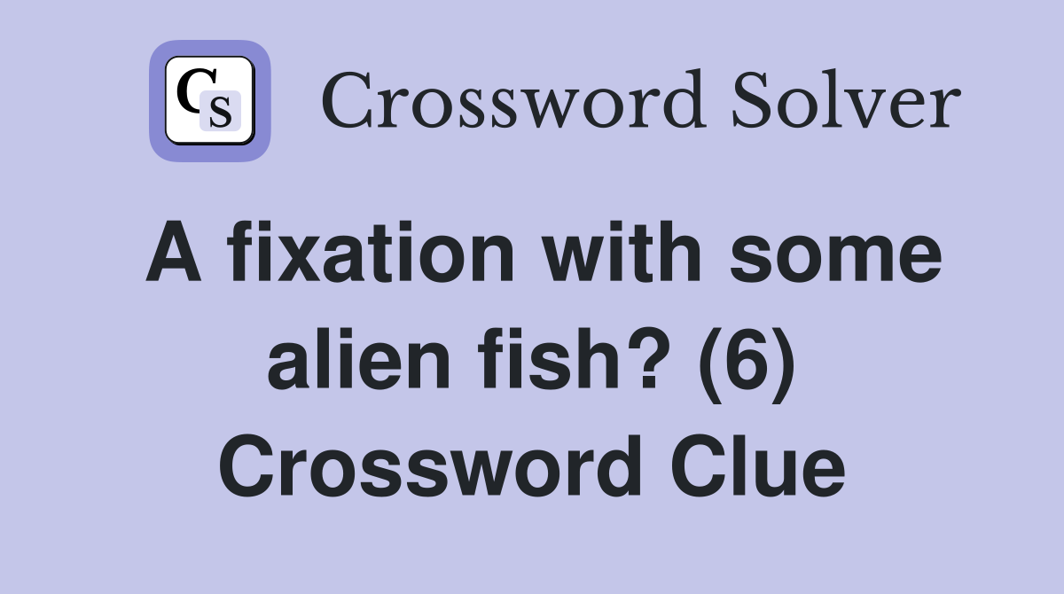 A fixation with some alien fish? (6) Crossword Clue