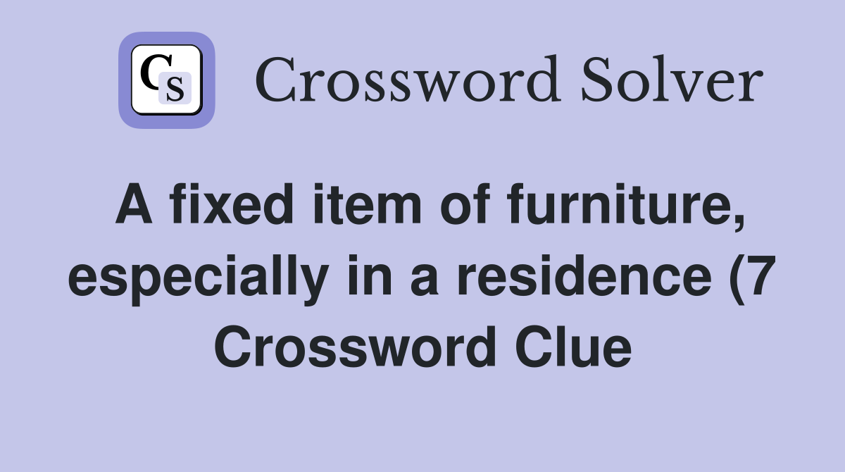 A fixed item of furniture especially in a residence (7) Crossword A fixed item of furniture especially in a residence (7) Crossword